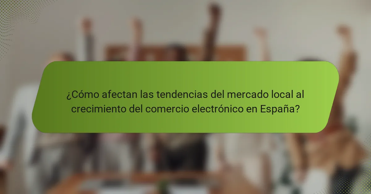 ¿Cómo afectan las tendencias del mercado local al crecimiento del comercio electrónico en España?