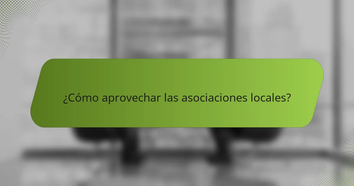 ¿Cómo aprovechar las asociaciones locales?