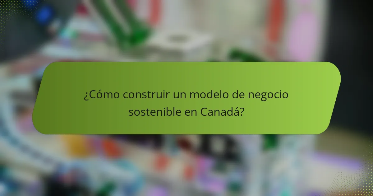 ¿Cómo construir un modelo de negocio sostenible en Canadá?