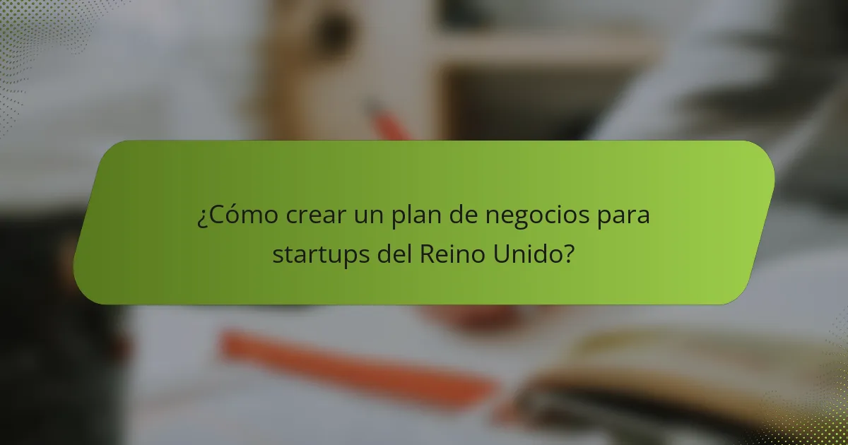 ¿Cómo crear un plan de negocios para startups del Reino Unido?
