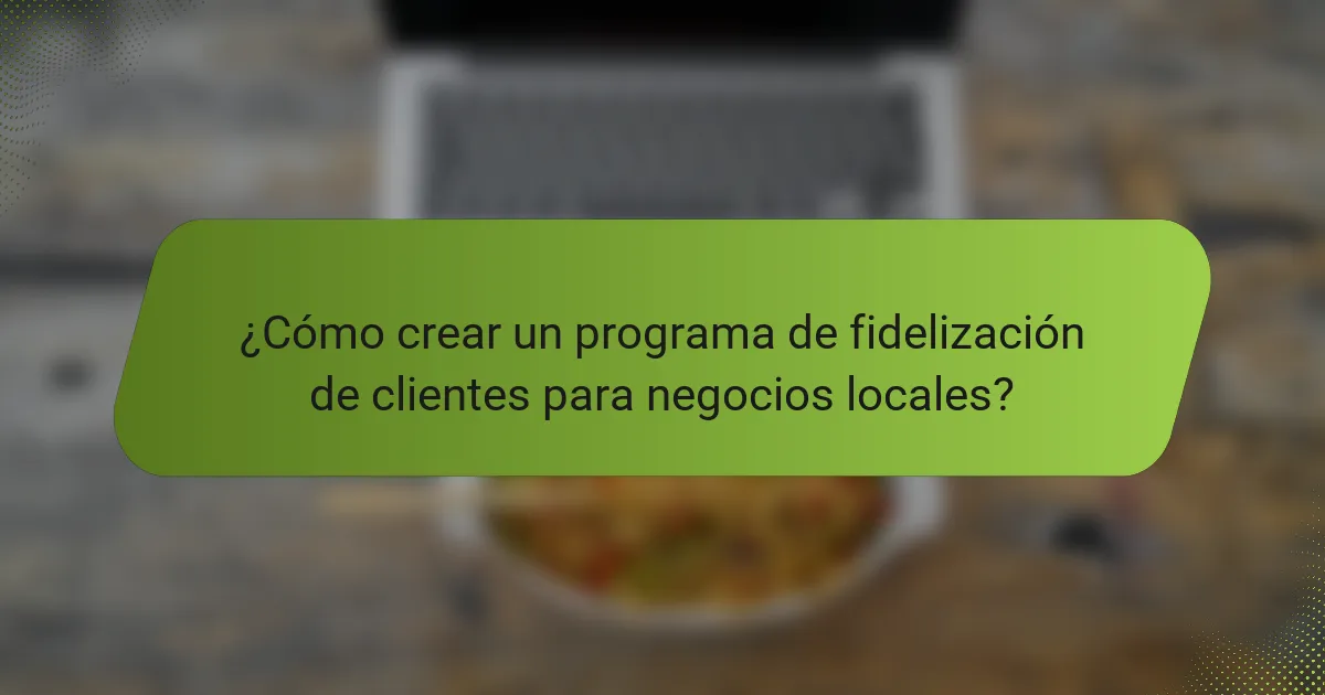 ¿Cómo crear un programa de fidelización de clientes para negocios locales?