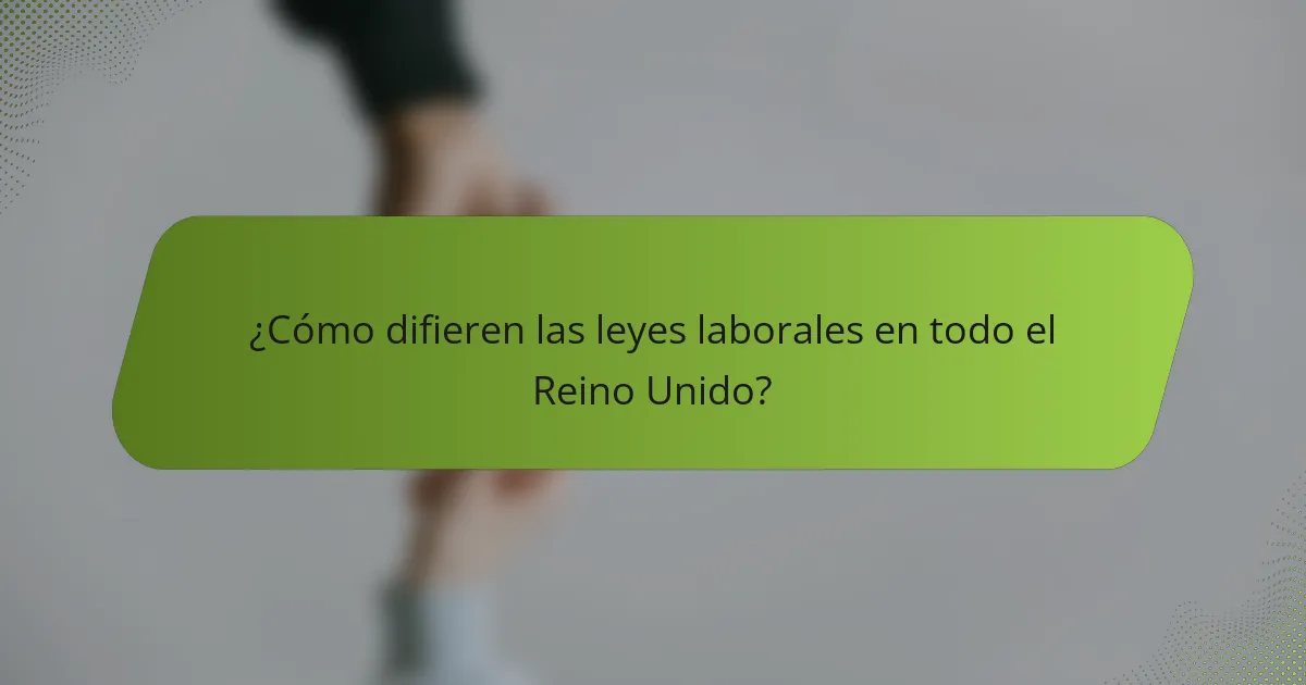 ¿Cómo difieren las leyes laborales en todo el Reino Unido?