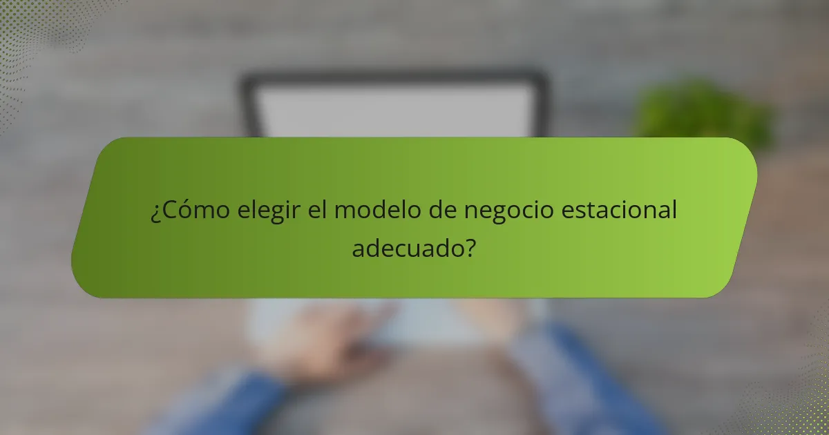 ¿Cómo elegir el modelo de negocio estacional adecuado?