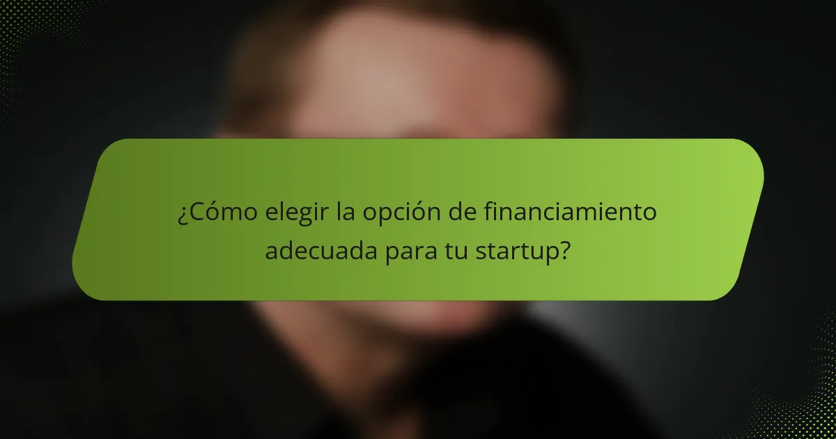 ¿Cómo elegir la opción de financiamiento adecuada para tu startup?