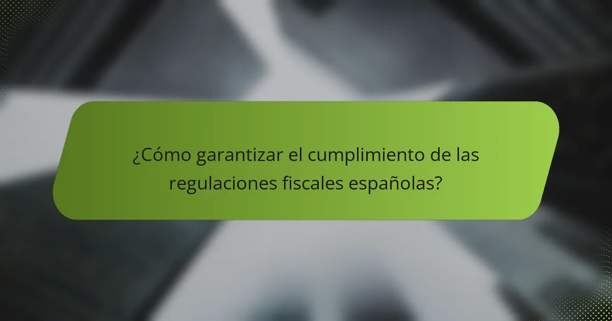 ¿Cómo garantizar el cumplimiento de las regulaciones fiscales españolas?