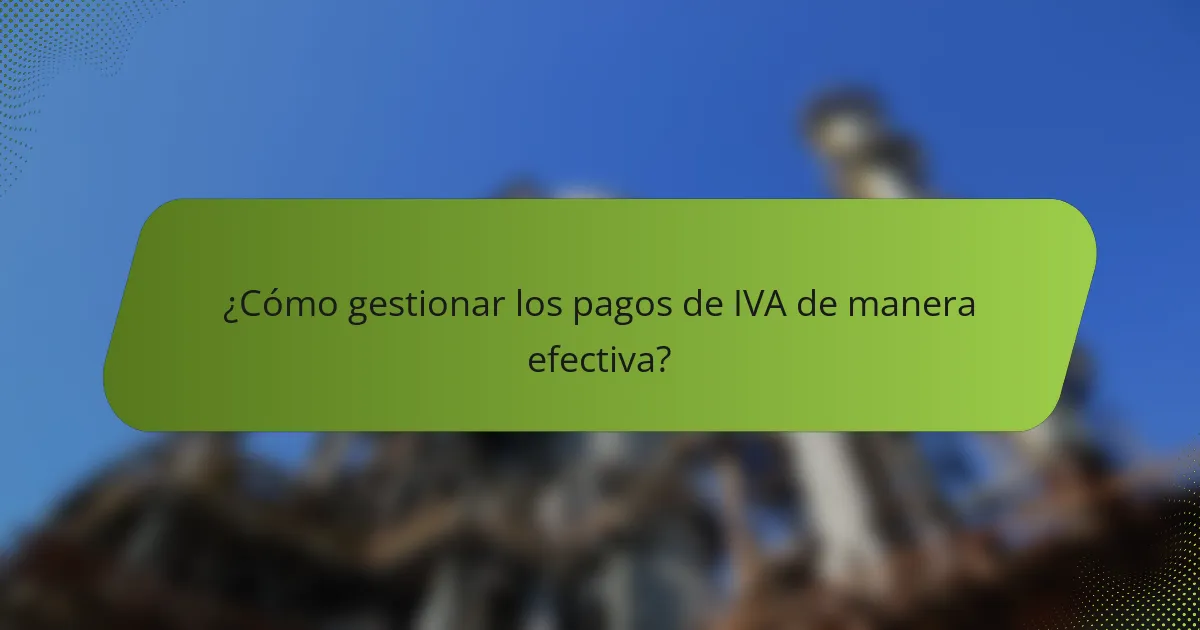 ¿Cómo gestionar los pagos de IVA de manera efectiva?