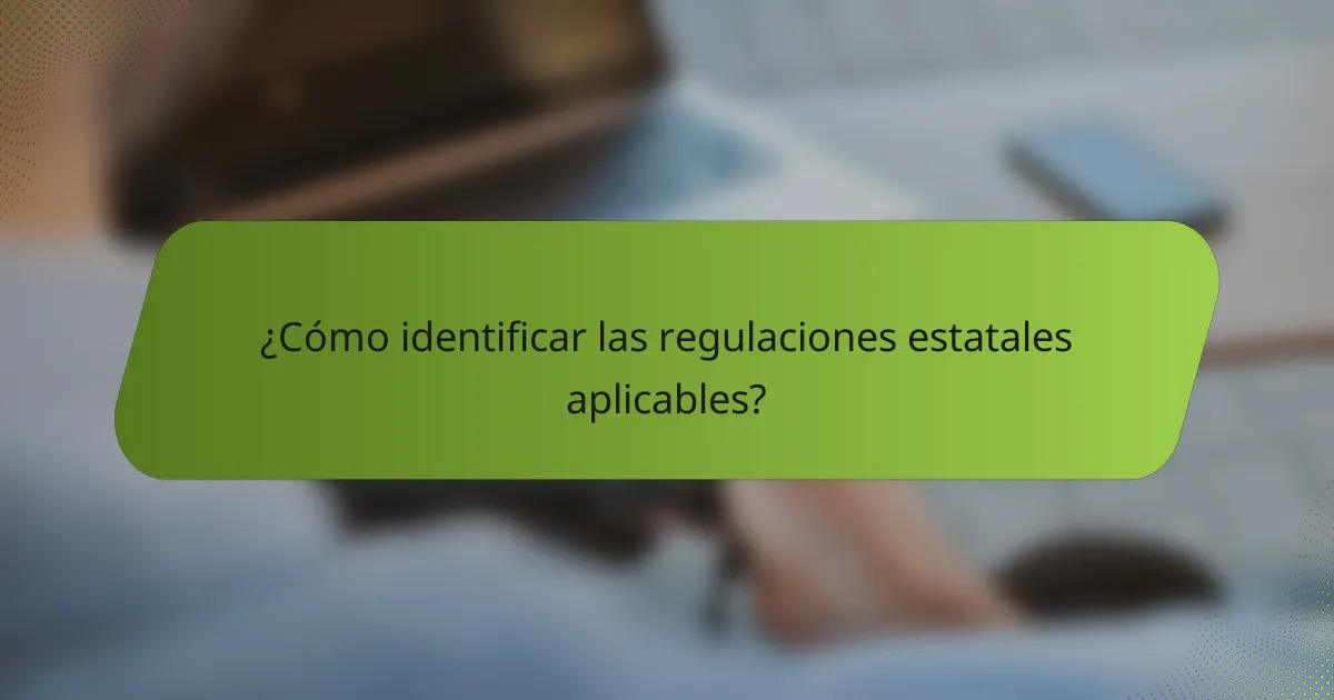 ¿Cómo identificar las regulaciones estatales aplicables?