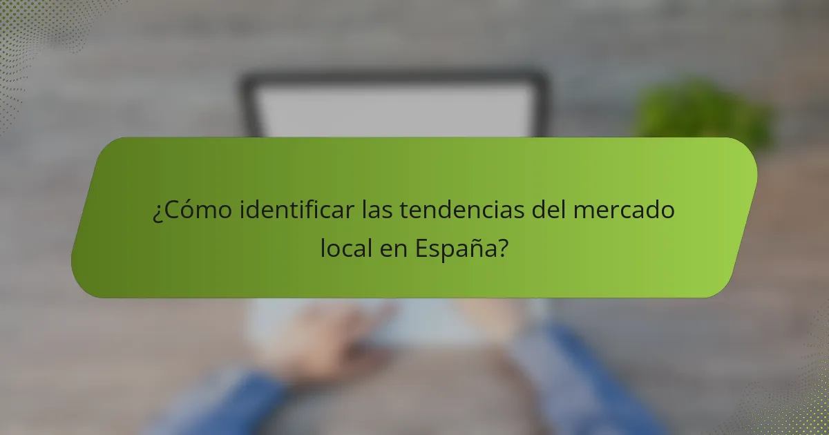 ¿Cómo identificar las tendencias del mercado local en España?