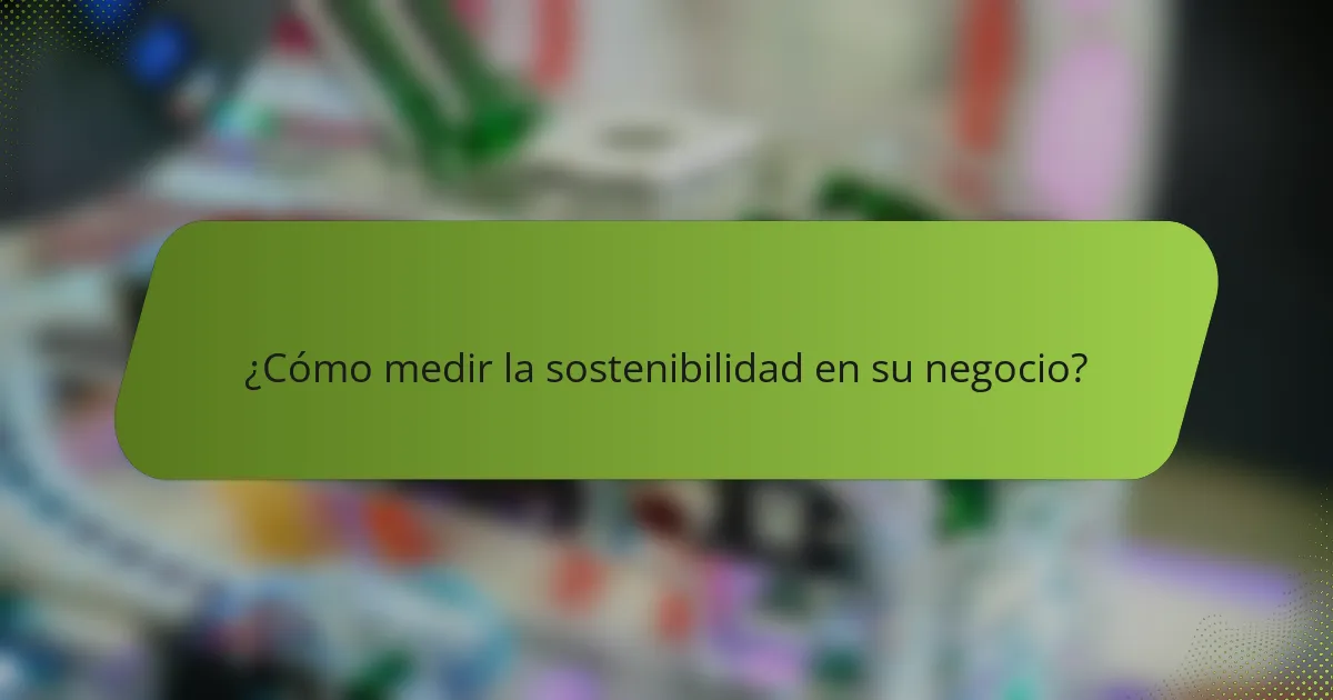 ¿Cómo medir la sostenibilidad en su negocio?