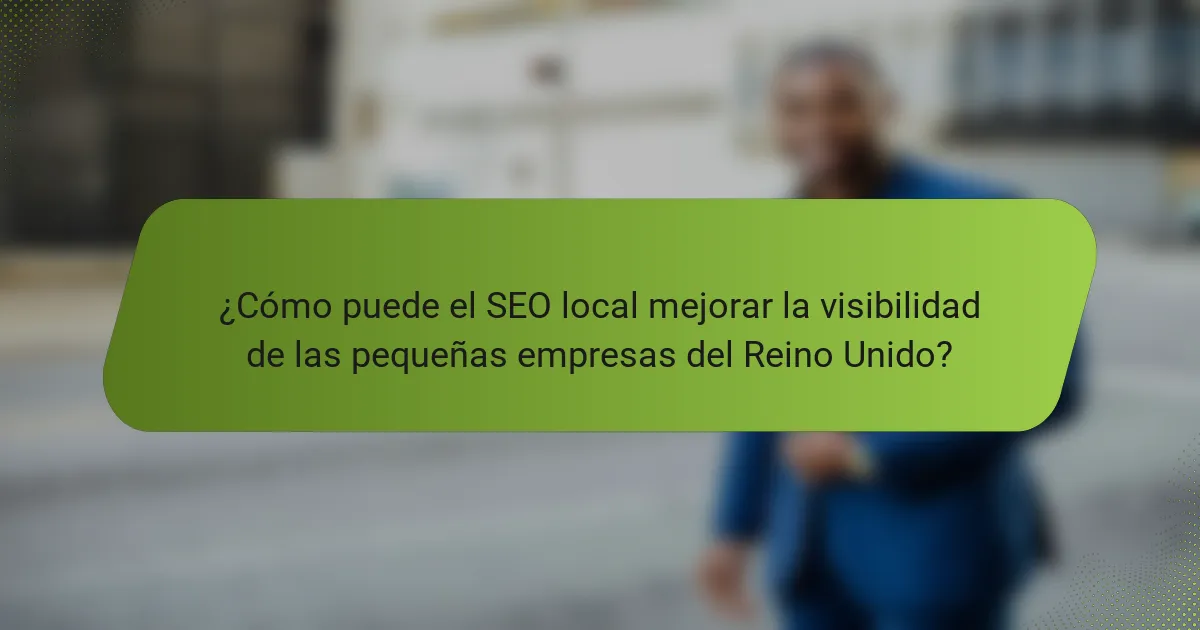 ¿Cómo puede el SEO local mejorar la visibilidad de las pequeñas empresas del Reino Unido?
