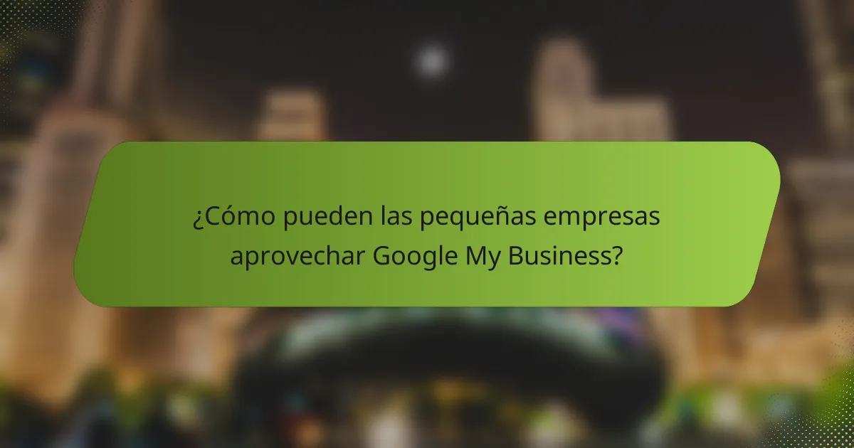 ¿Cómo pueden las pequeñas empresas aprovechar Google My Business?