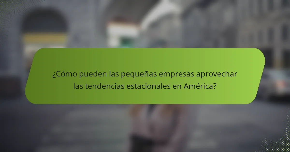 ¿Cómo pueden las pequeñas empresas aprovechar las tendencias estacionales en América?