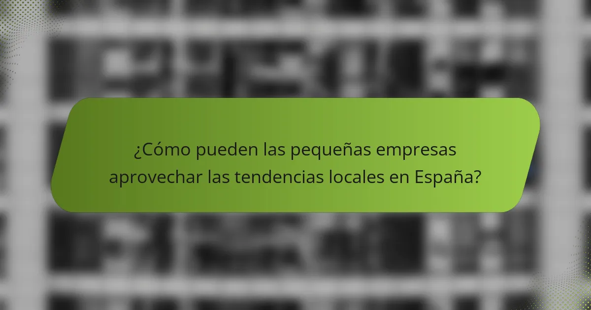 ¿Cómo pueden las pequeñas empresas aprovechar las tendencias locales en España?