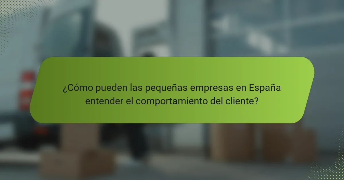 ¿Cómo pueden las pequeñas empresas en España entender el comportamiento del cliente?
