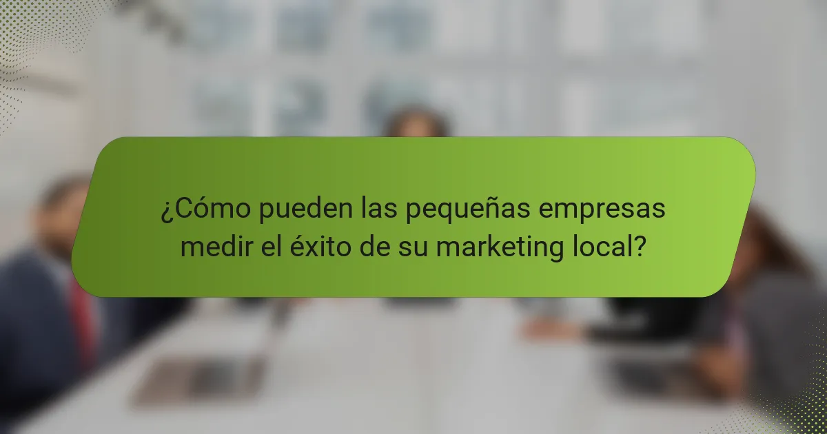 ¿Cómo pueden las pequeñas empresas medir el éxito de su marketing local?
