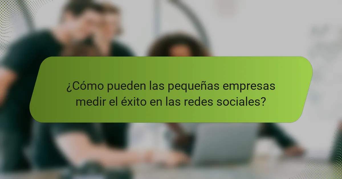 ¿Cómo pueden las pequeñas empresas medir el éxito en las redes sociales?