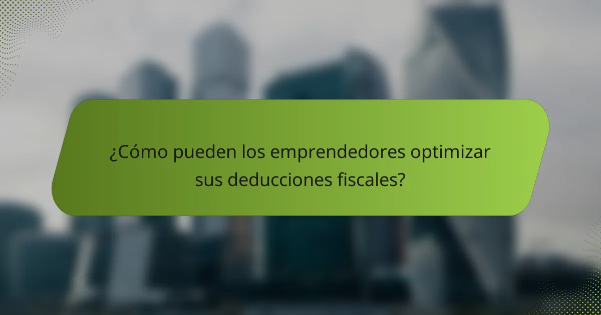¿Cómo pueden los emprendedores optimizar sus deducciones fiscales?