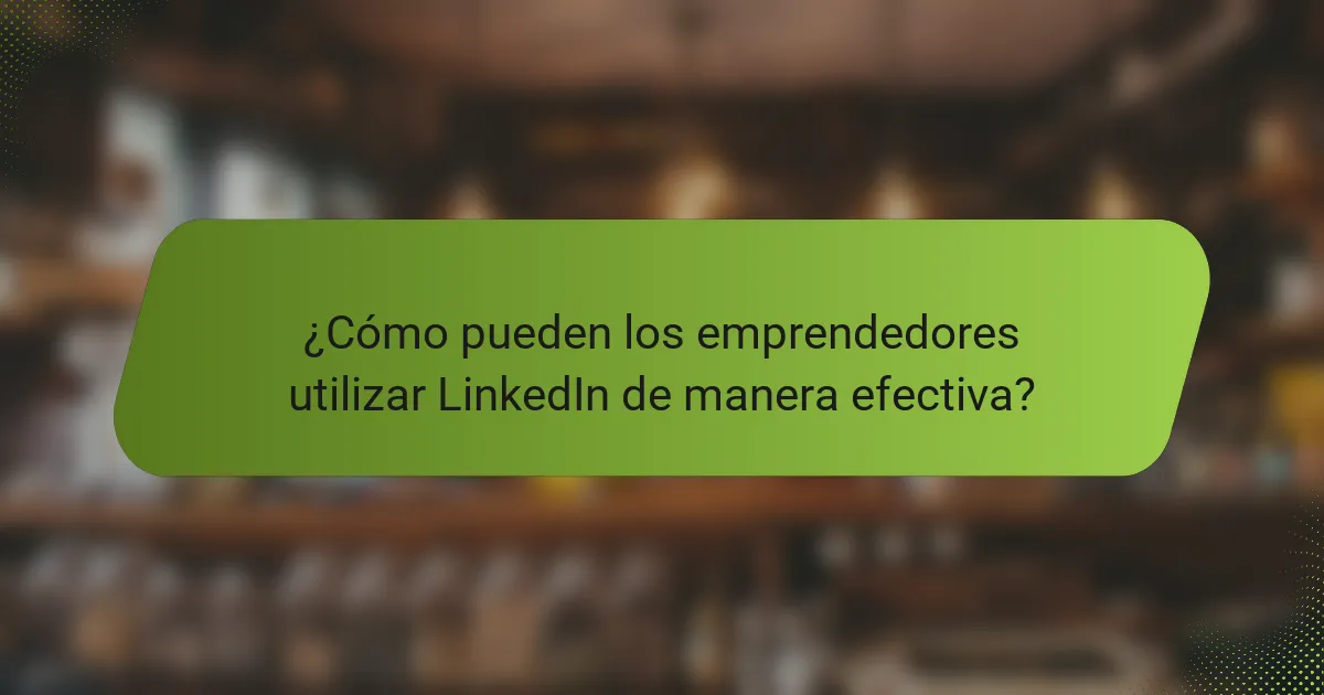 ¿Cómo pueden los emprendedores utilizar LinkedIn de manera efectiva?