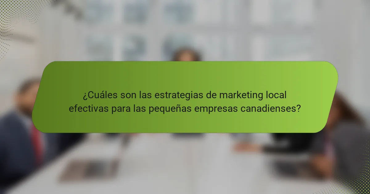 ¿Cuáles son las estrategias de marketing local efectivas para las pequeñas empresas canadienses?