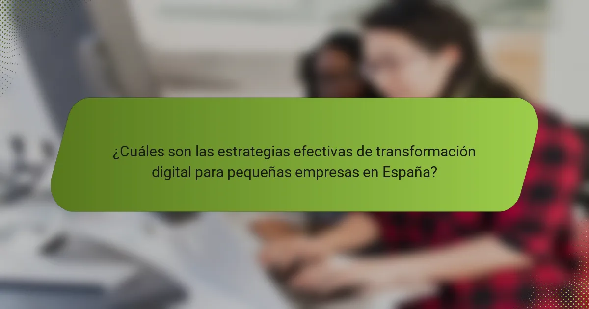 ¿Cuáles son las estrategias efectivas de transformación digital para pequeñas empresas en España?
