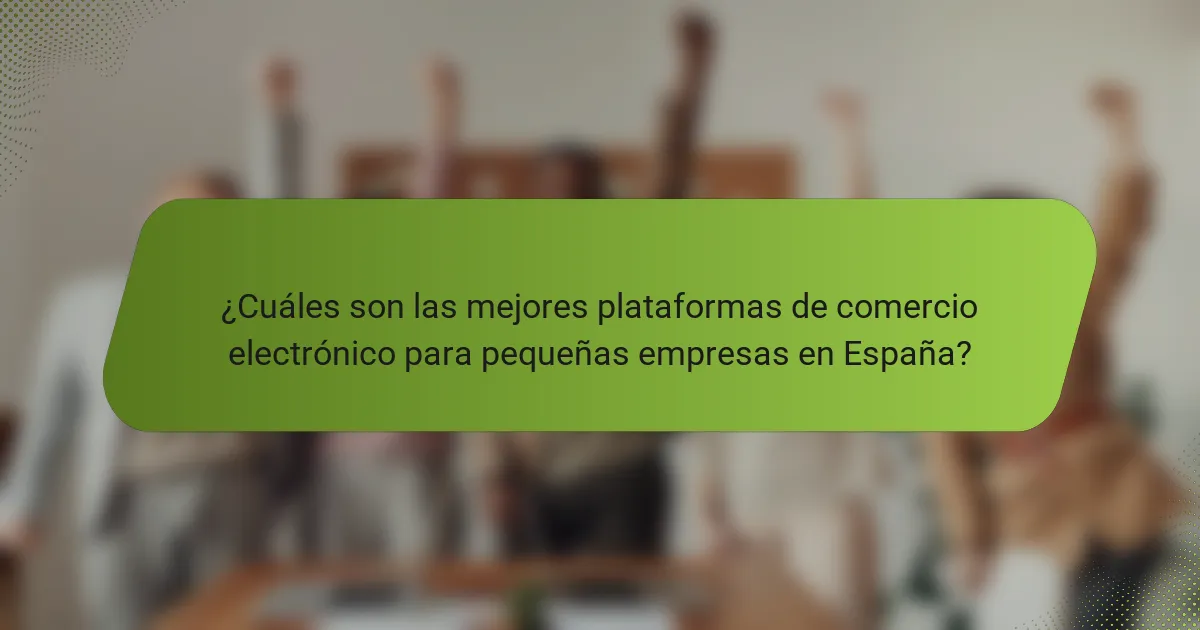 ¿Cuáles son las mejores plataformas de comercio electrónico para pequeñas empresas en España?