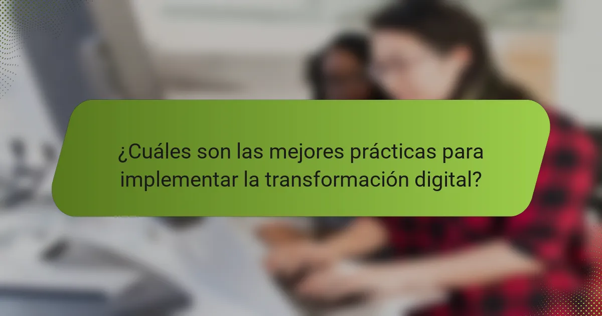 ¿Cuáles son las mejores prácticas para implementar la transformación digital?
