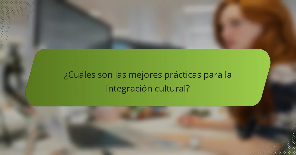 ¿Cuáles son las mejores prácticas para la integración cultural?