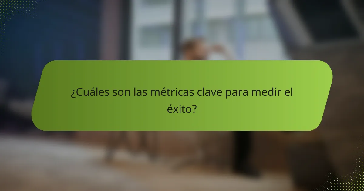 ¿Cuáles son las métricas clave para medir el éxito?