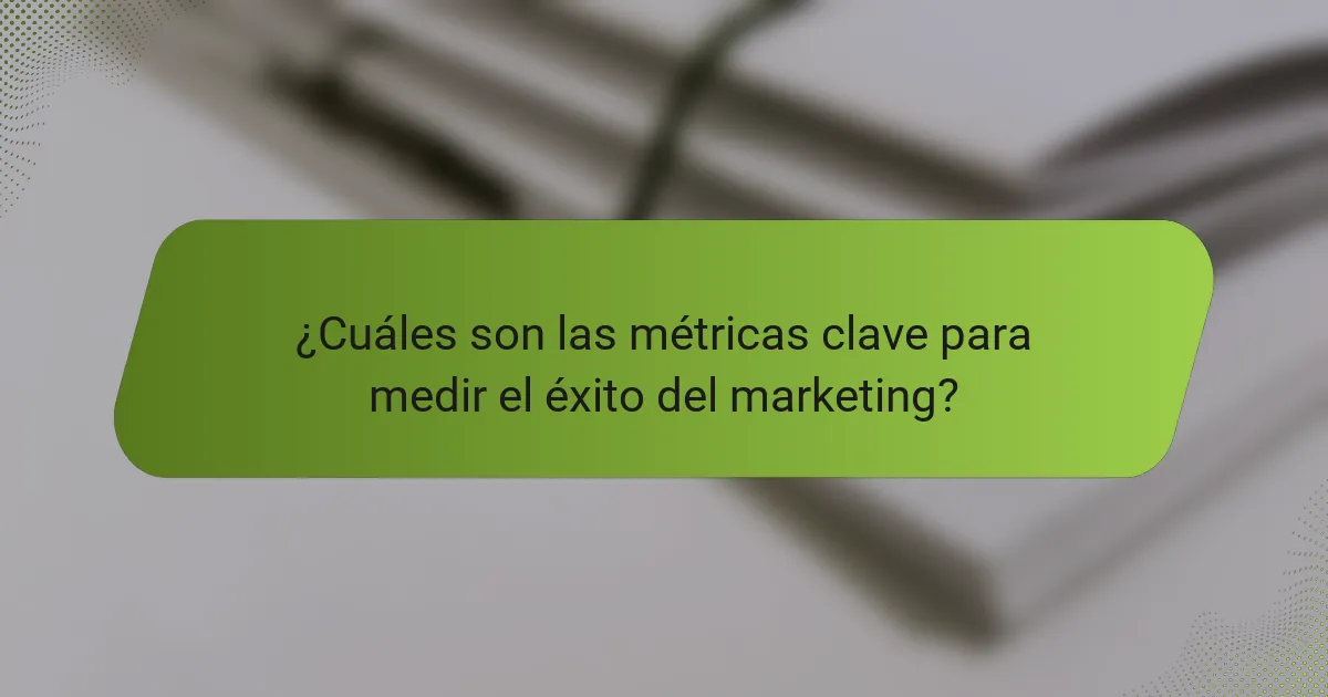 ¿Cuáles son las métricas clave para medir el éxito del marketing?