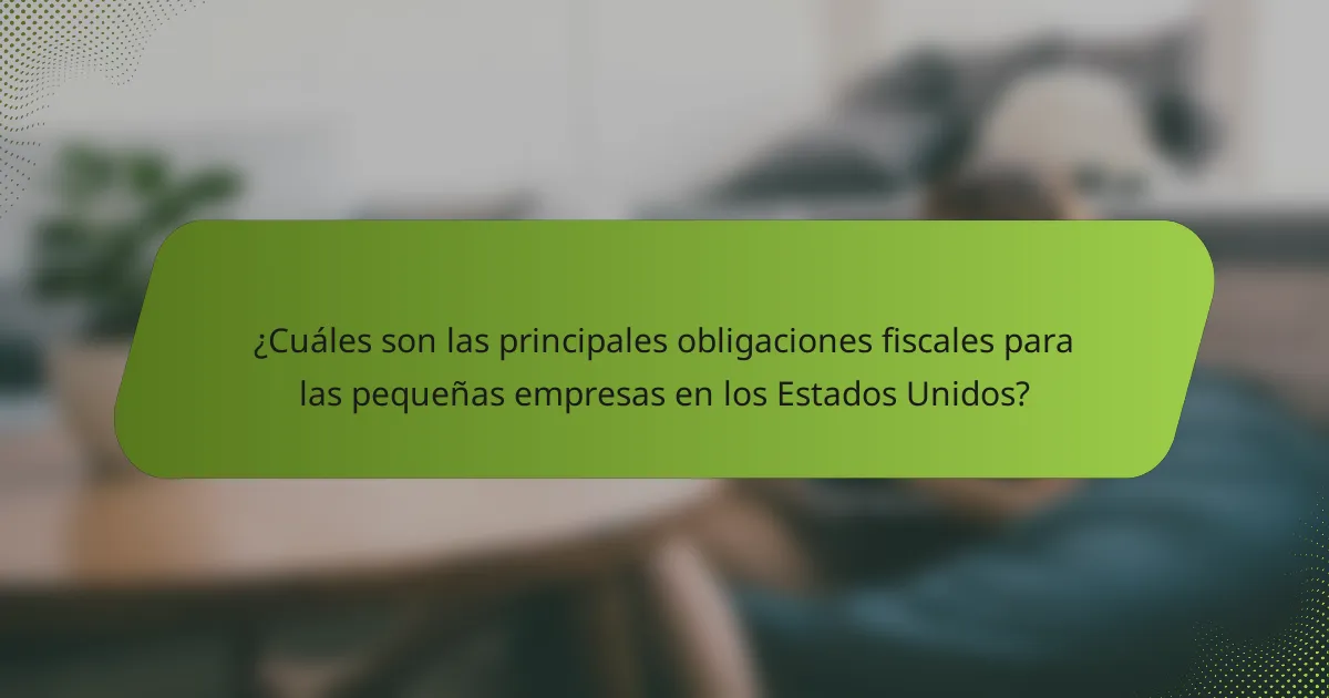 ¿Cuáles son las principales obligaciones fiscales para las pequeñas empresas en los Estados Unidos?