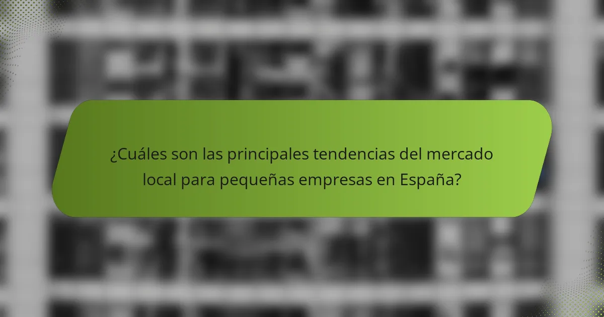 ¿Cuáles son las principales tendencias del mercado local para pequeñas empresas en España?