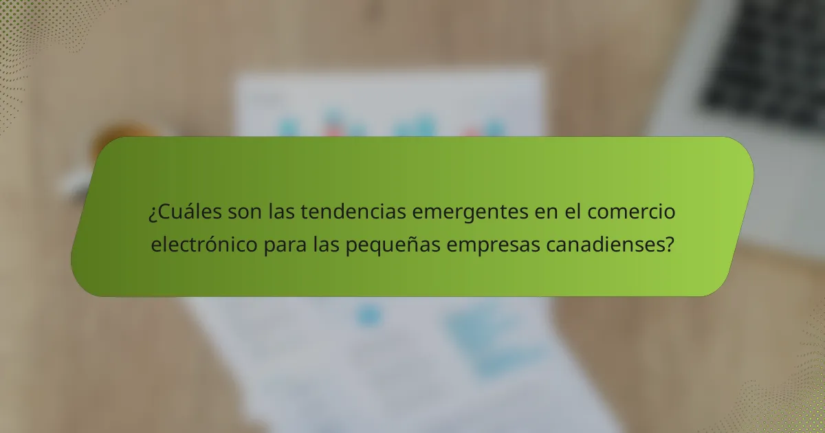 ¿Cuáles son las tendencias emergentes en el comercio electrónico para las pequeñas empresas canadienses?
