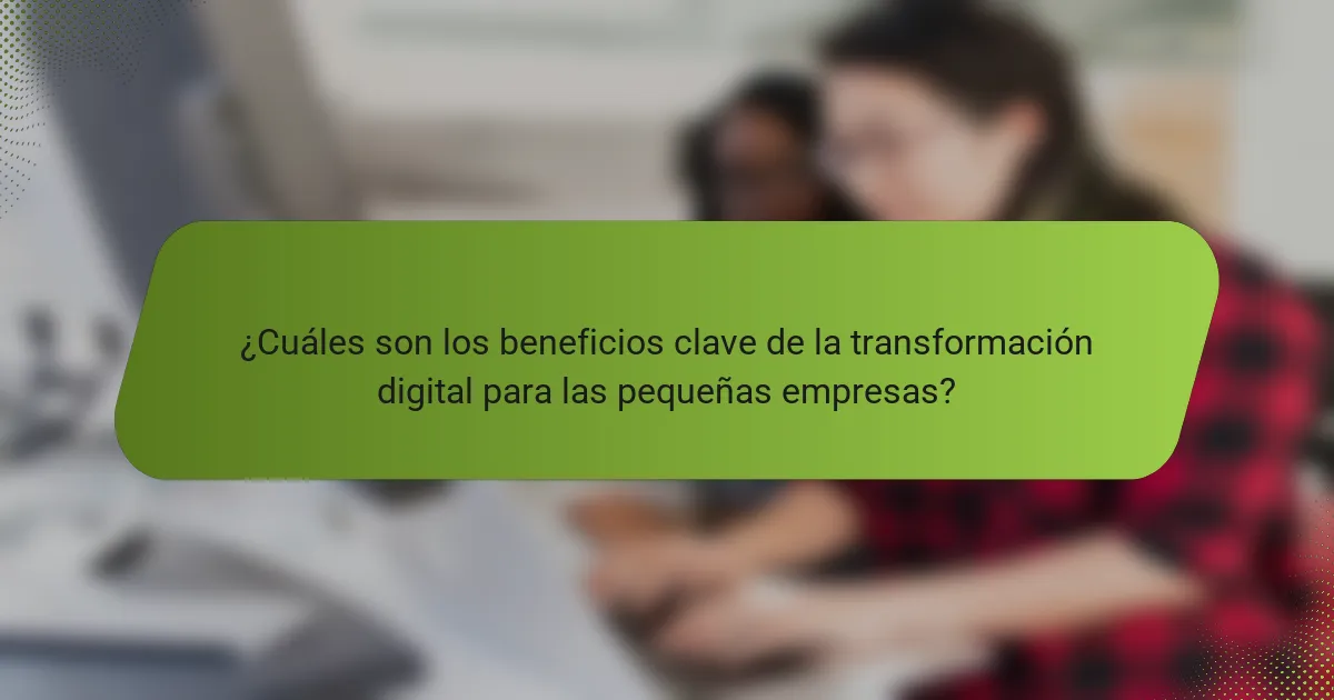¿Cuáles son los beneficios clave de la transformación digital para las pequeñas empresas?