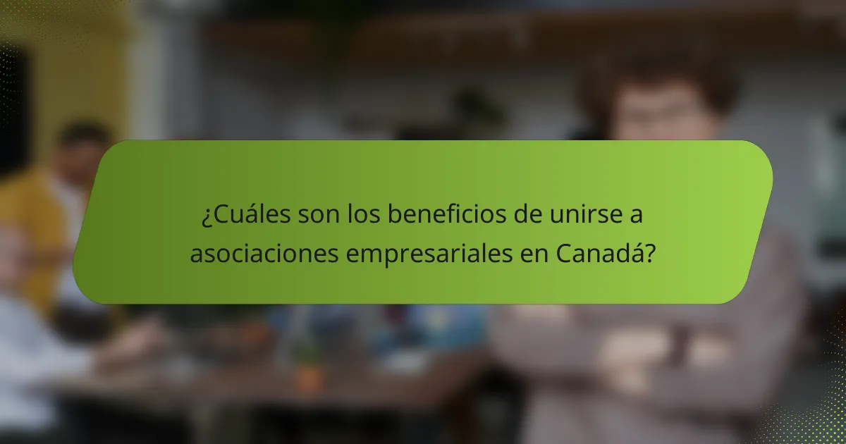 ¿Cuáles son los beneficios de unirse a asociaciones empresariales en Canadá?