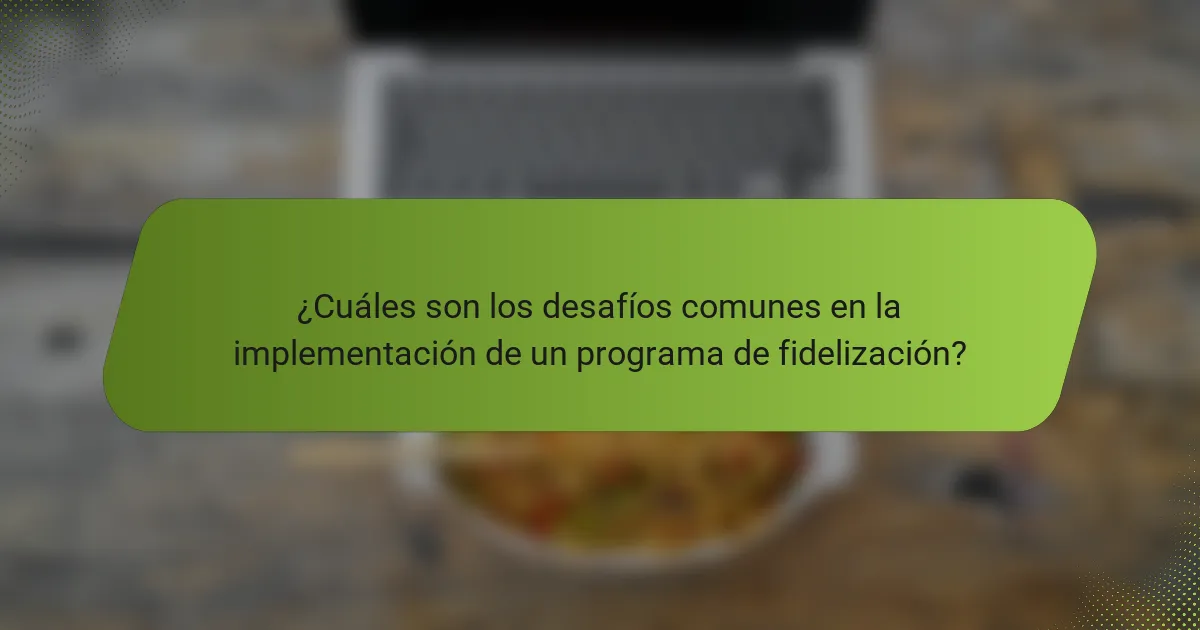 ¿Cuáles son los desafíos comunes en la implementación de un programa de fidelización?