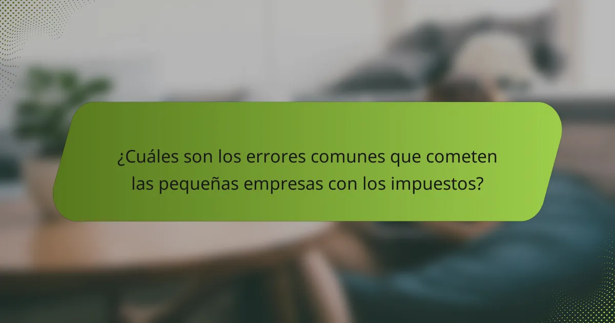 ¿Cuáles son los errores comunes que cometen las pequeñas empresas con los impuestos?