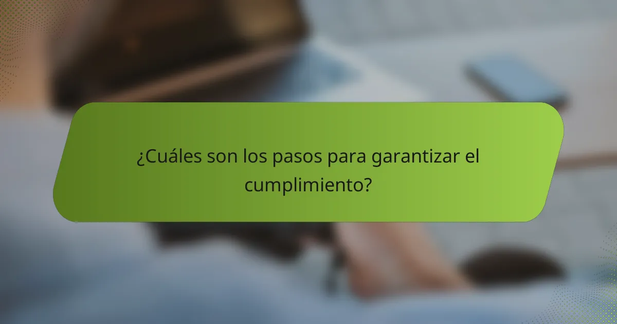¿Cuáles son los pasos para garantizar el cumplimiento?