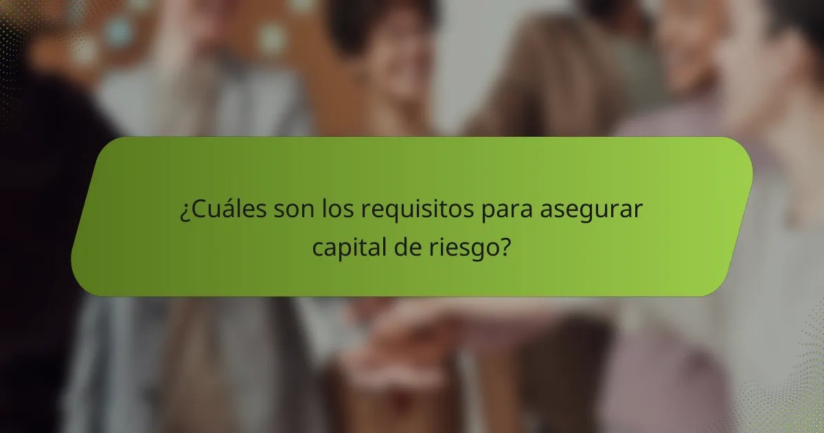 ¿Cuáles son los requisitos para asegurar capital de riesgo?