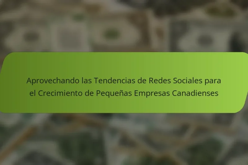 Aprovechando las Tendencias de Redes Sociales para el Crecimiento de Pequeñas Empresas Canadienses