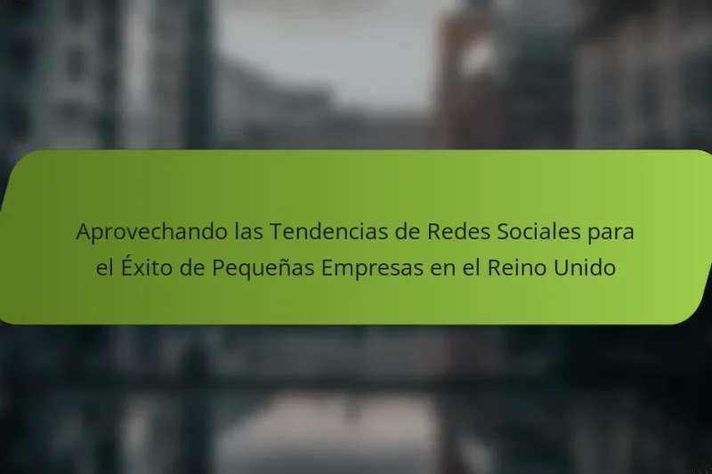 Aprovechando las Tendencias de Redes Sociales para el Éxito de Pequeñas Empresas en el Reino Unido