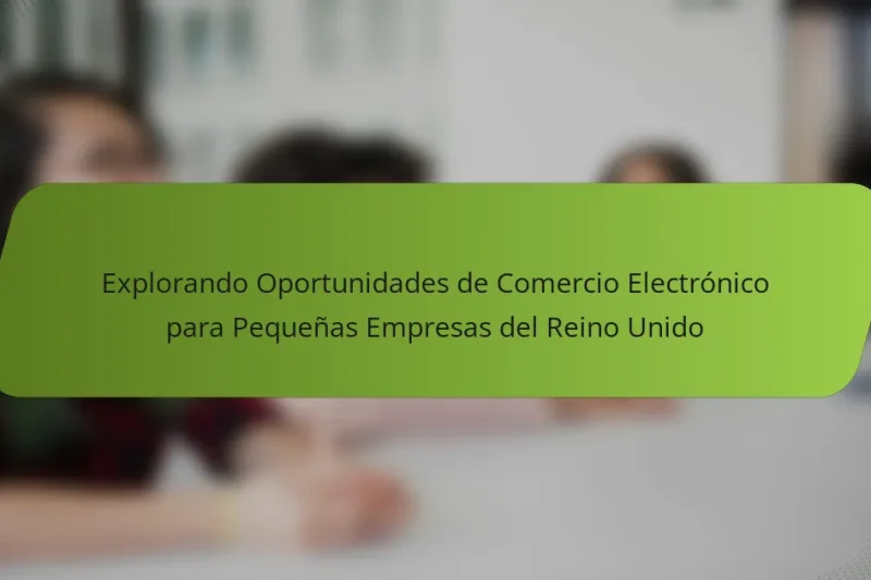 Explorando Oportunidades de Comercio Electrónico para Pequeñas Empresas del Reino Unido