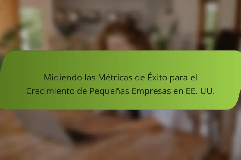 Midiendo las Métricas de Éxito para el Crecimiento de Pequeñas Empresas en EE. UU.