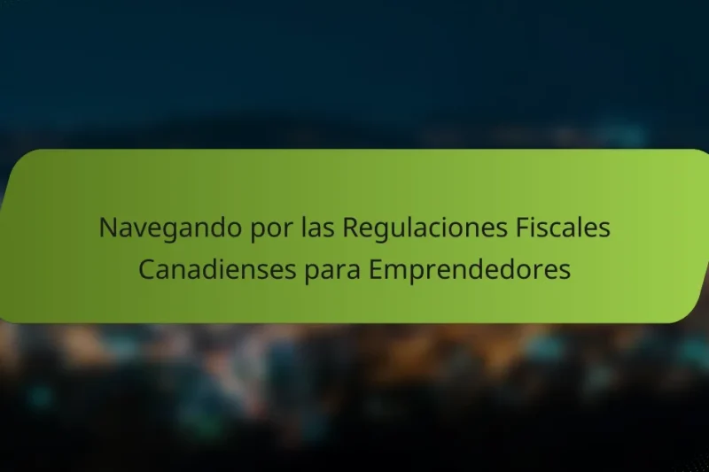 Navegando por las Regulaciones Fiscales Canadienses para Emprendedores