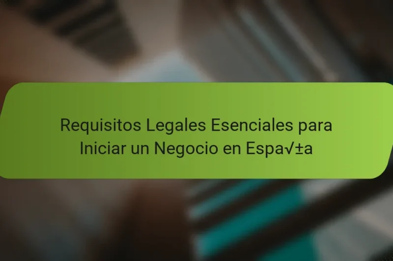 Requisitos Legales Esenciales para Iniciar un Negocio en España