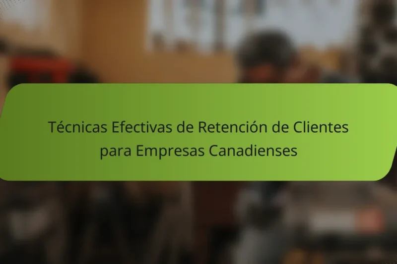 Técnicas Efectivas de Retención de Clientes para Empresas Canadienses