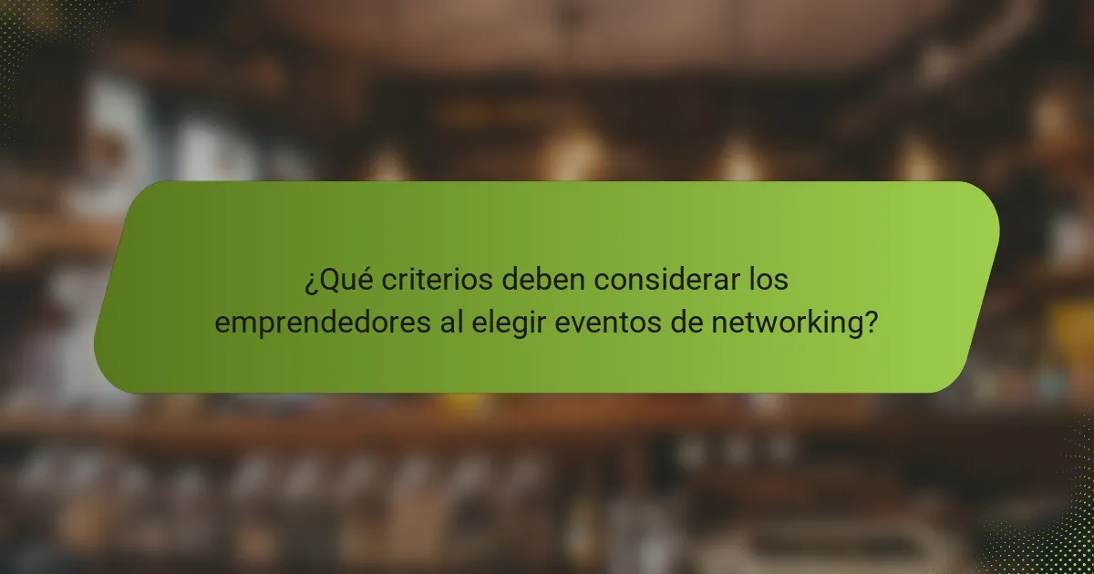 ¿Qué criterios deben considerar los emprendedores al elegir eventos de networking?