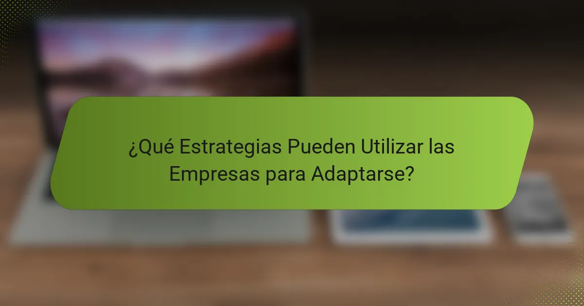 ¿Qué Estrategias Pueden Utilizar las Empresas para Adaptarse?