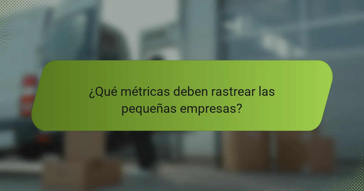 ¿Qué métricas deben rastrear las pequeñas empresas?