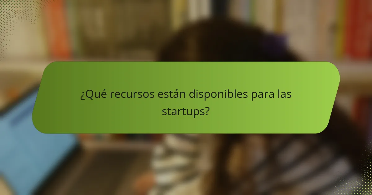 ¿Qué recursos están disponibles para las startups?