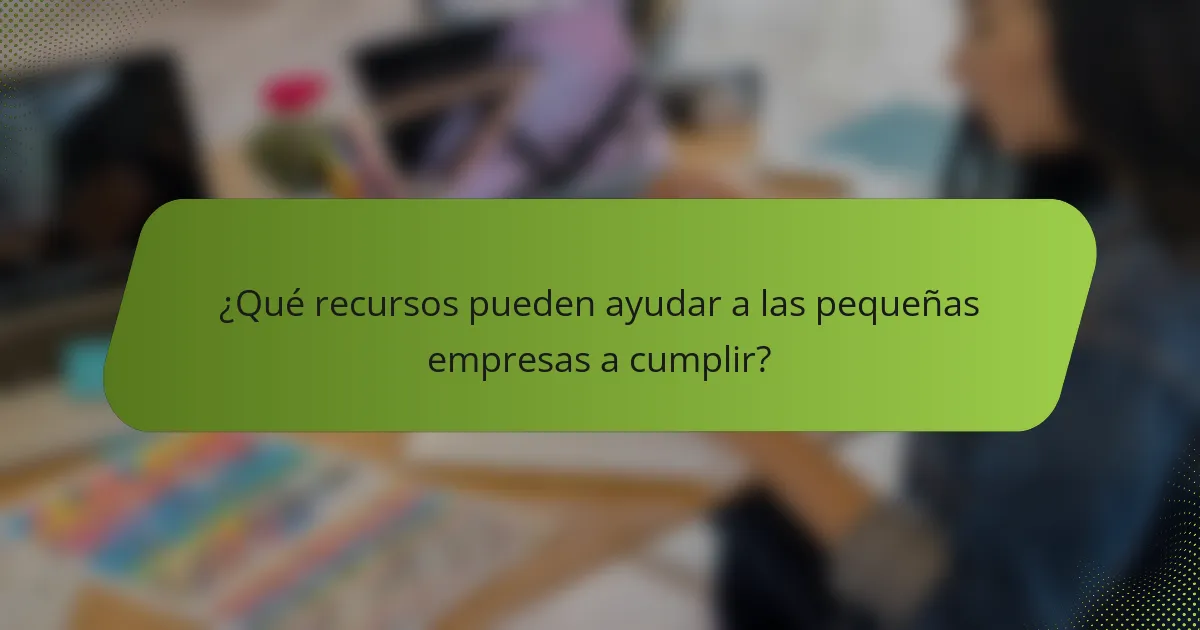 ¿Qué recursos pueden ayudar a las pequeñas empresas a cumplir?